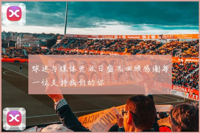 球迷与媒体开放日盛况回顾感谢每一位支持我们的你