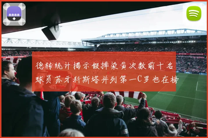 德转统计揭示假摔染黄次数前十名球员苏牙科斯塔并列第一C罗也在榜单中