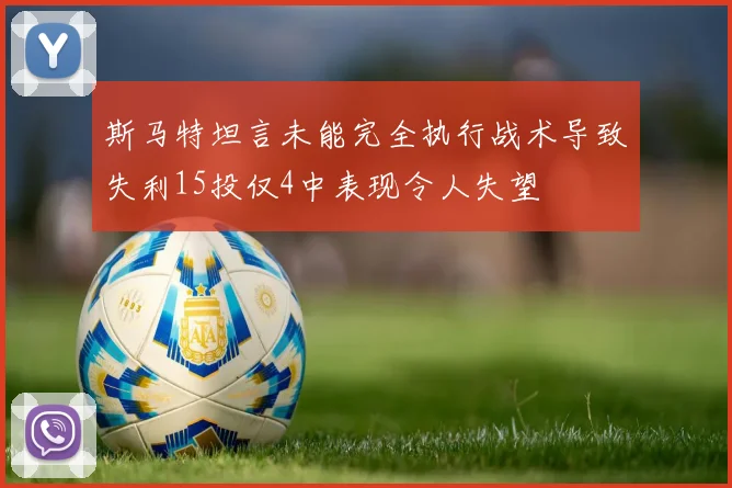 斯马特坦言未能完全执行战术导致失利15投仅4中表现令人失望