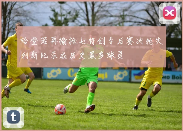 哈登若再输抢七将创季后赛次轮失利新纪录成历史最多球员