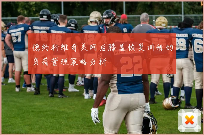 德约科维奇美网后膝盖恢复训练的负荷管理策略分析